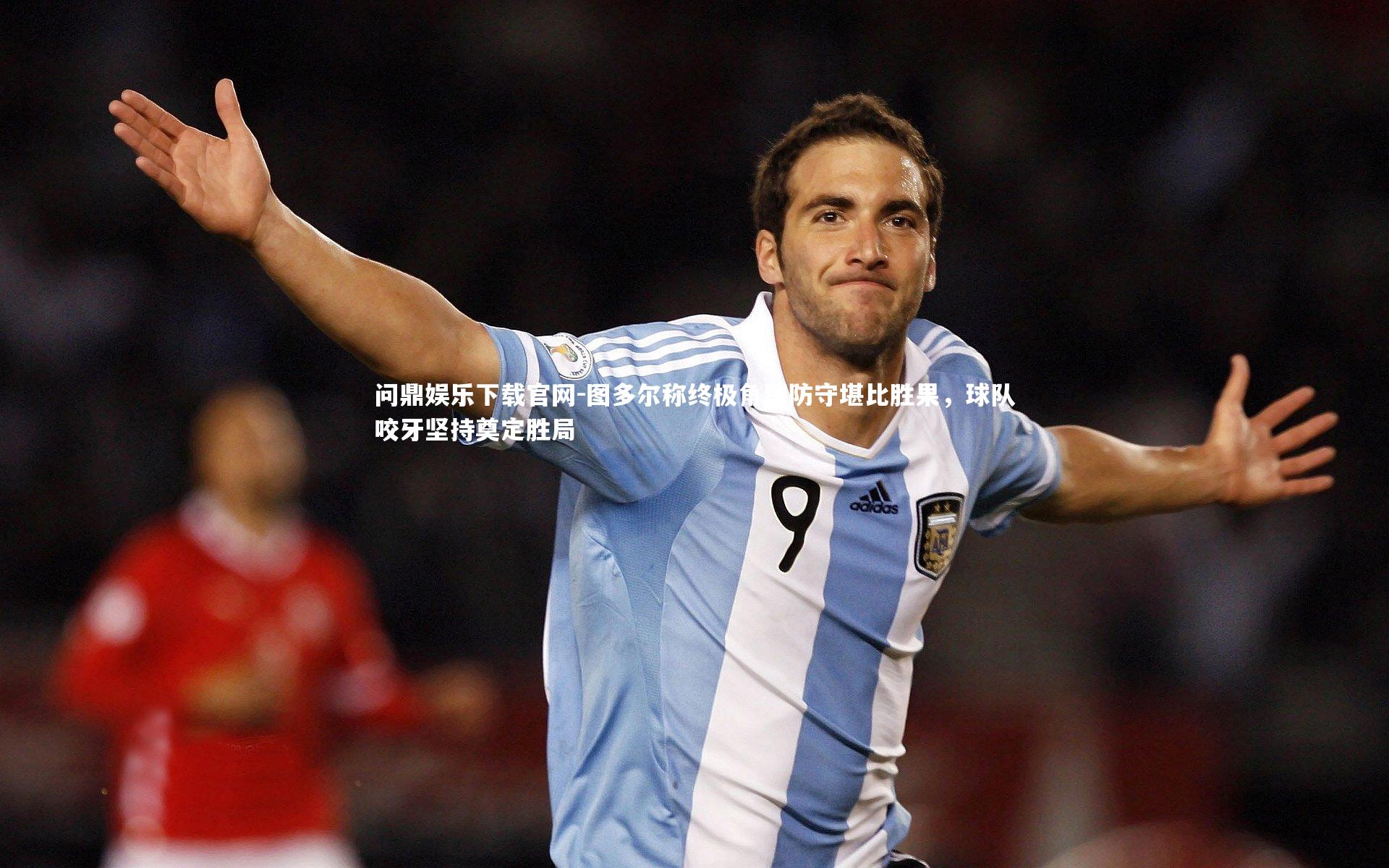 图多尔称终极角球防守堪比胜果，球队咬牙坚持奠定胜局