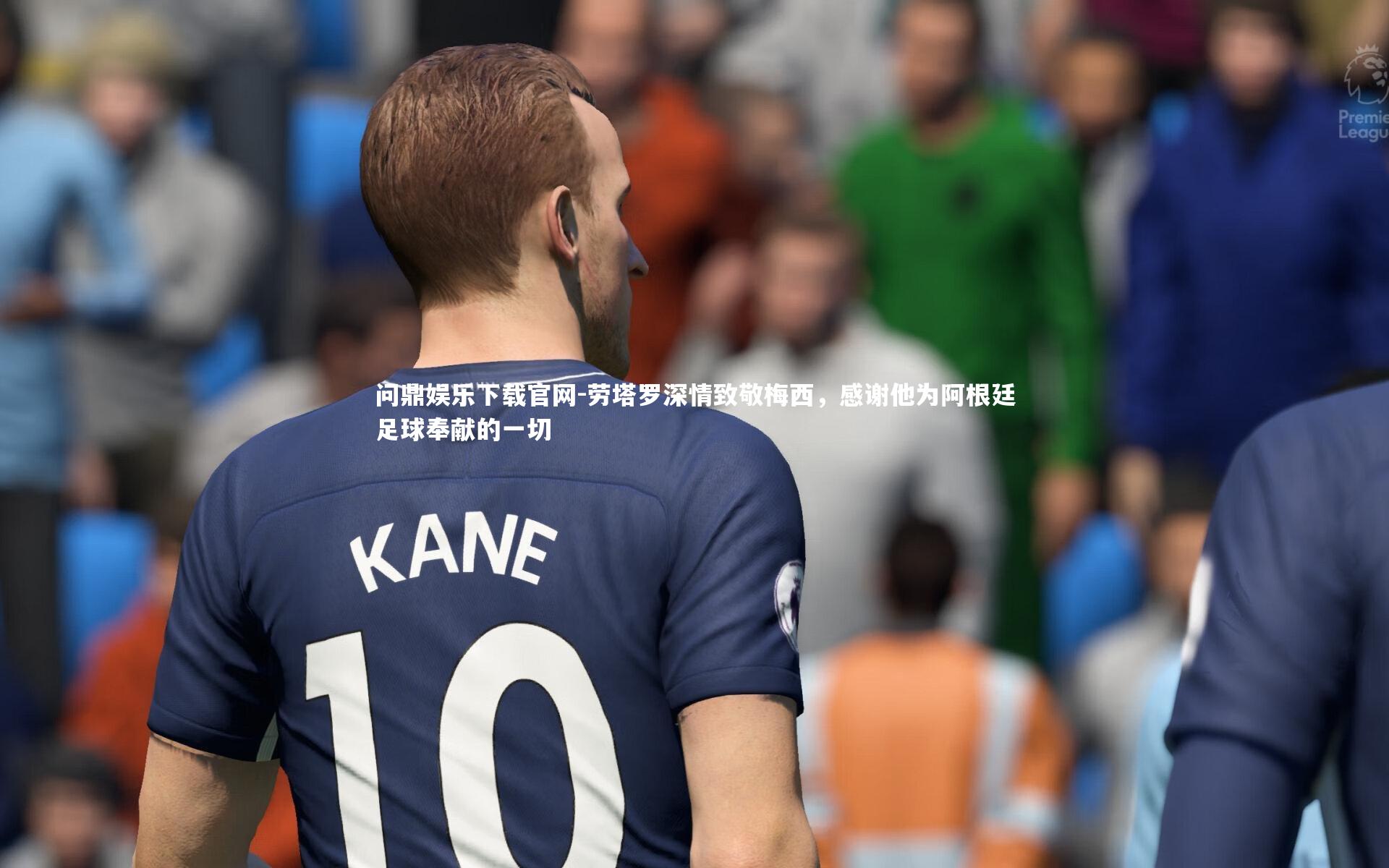 问鼎娱乐下载官网-劳塔罗深情致敬梅西，感谢他为阿根廷足球奉献的一切