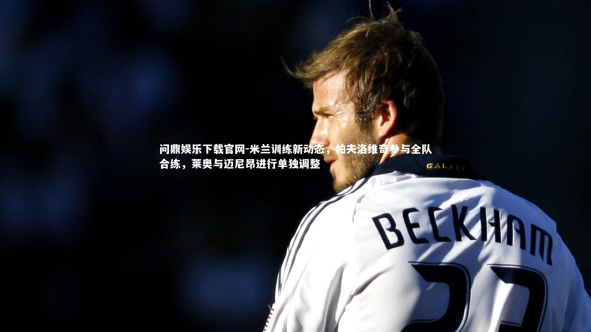 米兰训练新动态,帕夫洛维奇参与全队合练,莱奥与迈尼昂进行单独调整